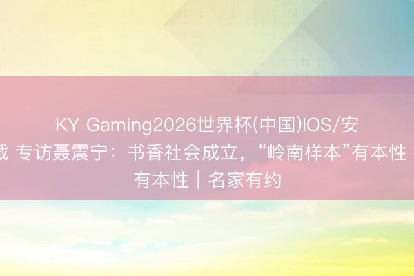KY Gaming2026世界杯(中国)IOS/安卓官方下载 专访聂震宁：书香社会成立，“岭南样本”有本性｜名家有约