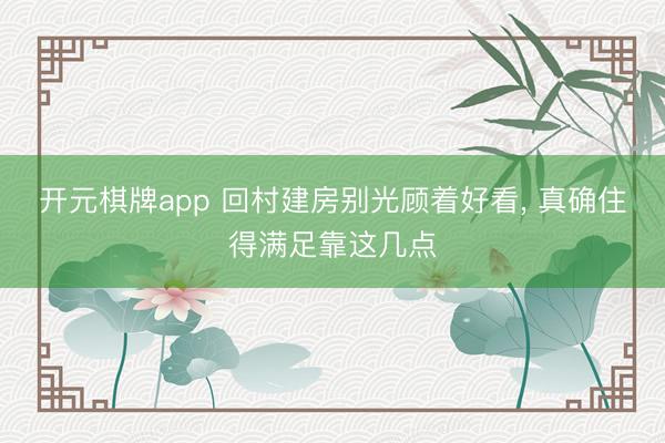 开元棋牌app 回村建房别光顾着好看， 真确住得满足靠这几点