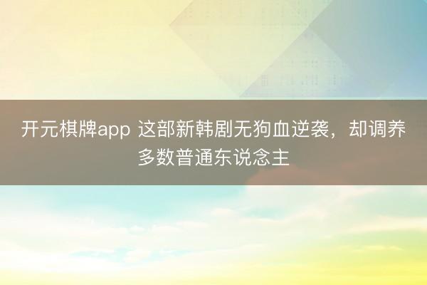 开元棋牌app 这部新韩剧无狗血逆袭,却调养多数普通东说念主